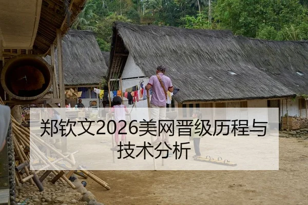 郑钦文2026美网晋级历程与技术分析