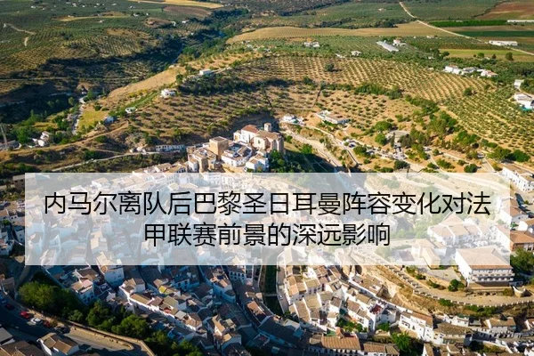 内马尔离队后巴黎圣日耳曼阵容变化对法甲联赛前景的深远影响